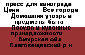 пресс для винограда › Цена ­ 7 000 - Все города Домашняя утварь и предметы быта » Посуда и кухонные принадлежности   . Амурская обл.,Благовещенский р-н